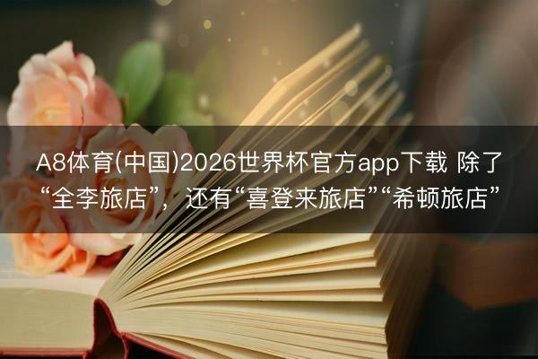 A8体育(中国)2026世界杯官方app下载 除了“全李旅店”，还有“喜登来旅店”“希顿旅店”