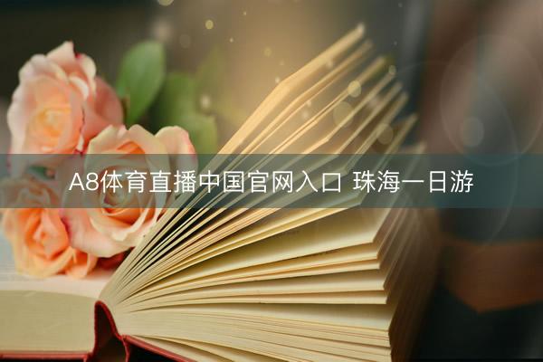 A8体育直播中国官网入口 珠海一日游