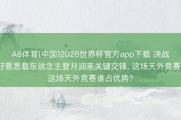 A8体育(中国)2026世界杯官方app下载 决战2030! 中好意思载东说念主登月迎来关键交锋， 这场天外竞赛谁占优势?