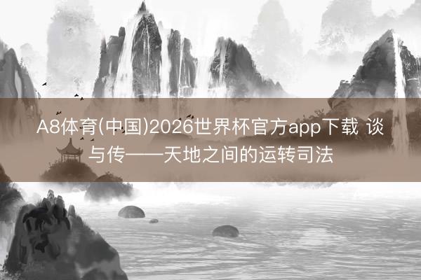 A8体育(中国)2026世界杯官方app下载 谈与传——天地之间的运转司法