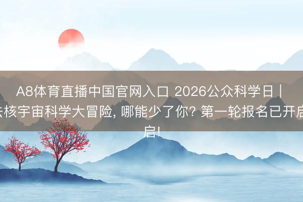 A8体育直播中国官网入口 2026公众科学日 | 去核宇宙科学大冒险，<a href=