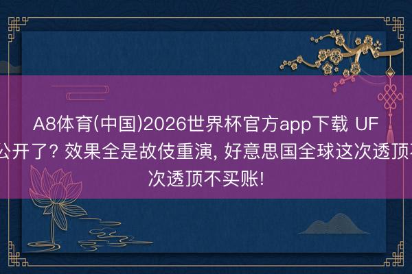A8体育(中国)2026世界杯官方app下载 UFO文献公开了? 效果全是故伎重演, 好意思国全球这次透顶不买账!