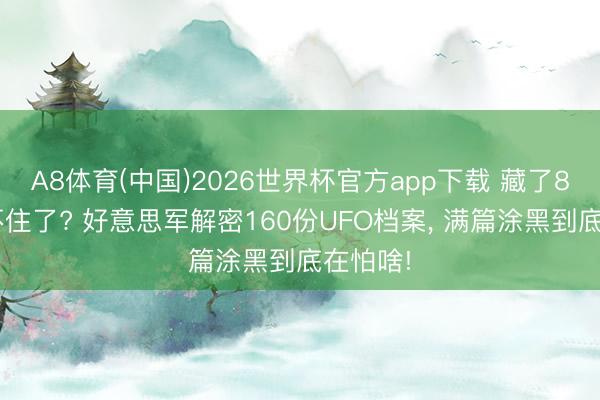 A8体育(中国)2026世界杯官方app下载 藏了80年憋不住了? 好意思军解密160份UFO档案, 满篇涂黑到底在怕啥!