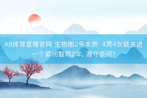 A8体育直播官网 生物圈2号本质: 4男4女被关进一个紧闭智商2年, 遵守奈何?