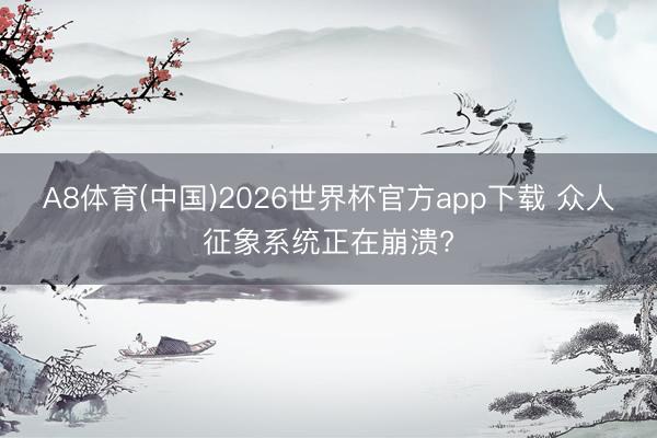 A8体育(中国)2026世界杯官方app下载 众人征象系统正在崩溃?
