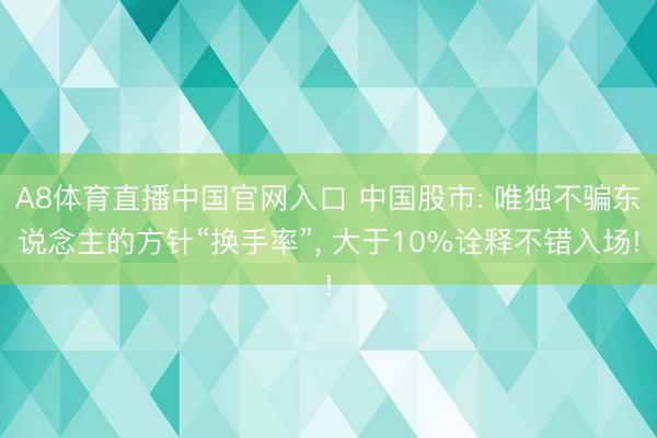 A8体育直播中国官网入口 中国股市: 唯独不骗东说念主的方针“换手率”， 大于10%诠释不错入场!