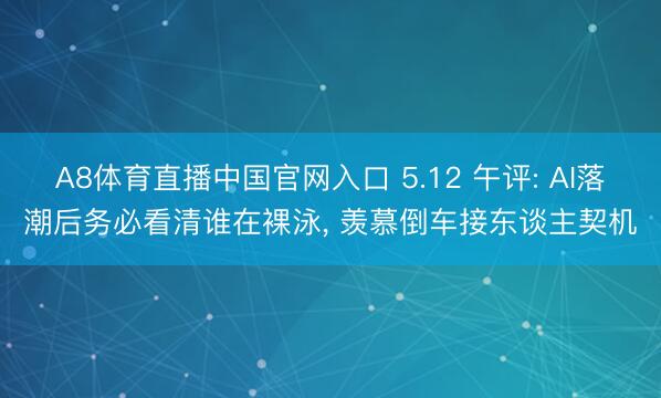 A8体育直播中国官网入口 5.12 午评: AI落潮后务必看清谁在裸泳， 羡慕倒车接东谈主契机