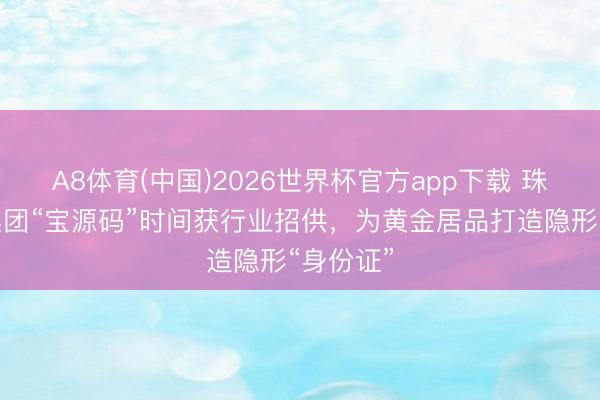 A8体育(中国)2026世界杯官方app下载 珠宝国检集团“宝源码”时间获行业招供，为黄金居品打造隐形“身份证”