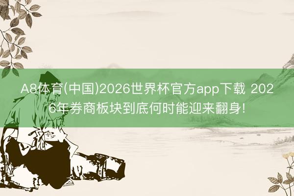 A8体育(中国)2026世界杯官方app下载 2026年券商板块到底何时能迎来翻身!