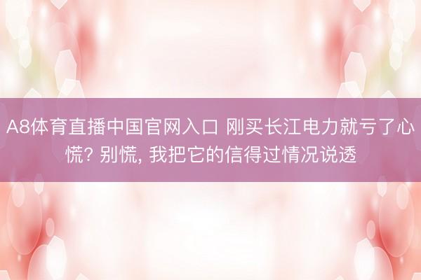 A8体育直播中国官网入口 刚买长江电力就亏了心慌? 别慌, 我把它的信得过情况说透