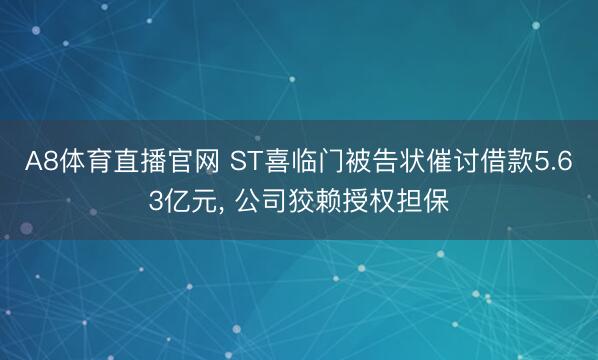 A8体育直播官网 ST喜临门被告状催讨借款5.63亿元， 公司狡赖授权担保