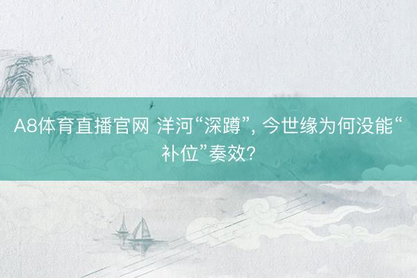 A8体育直播官网 洋河“深蹲”， 今世缘为何没能“补位”奏效?