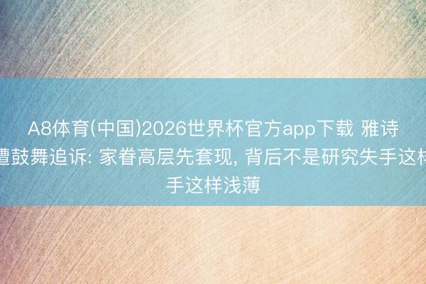A8体育(中国)2026世界杯官方app下载 雅诗兰黛遭鼓舞追诉: 家眷高层先套现， 背后不是研究失手这样浅薄