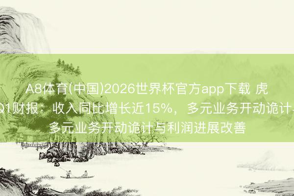A8体育(中国)2026世界杯官方app下载 虎牙发布2026年Q1财报：收入同比增长近15%，多元业务开动诡计与利润进展改善