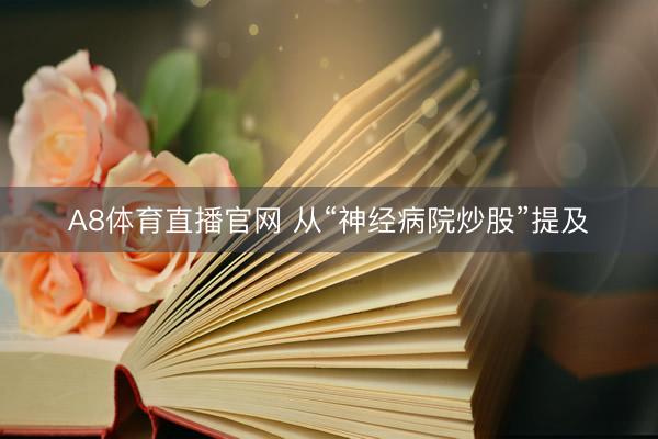 A8体育直播官网 从“神经病院炒股”提及