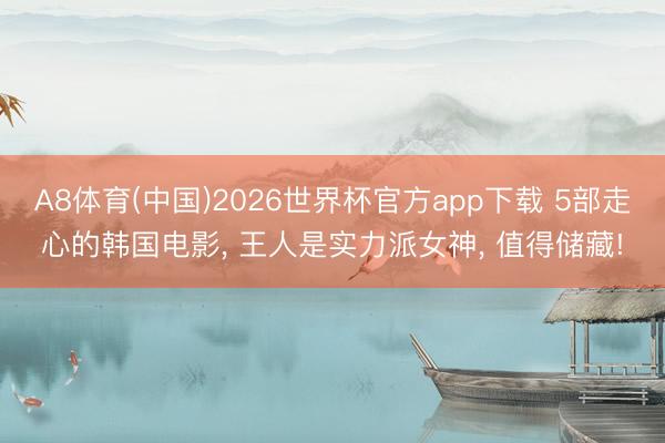 A8体育(中国)2026世界杯官方app下载 5部走心的韩国电影， 王人是实力派女神， 值得储藏!