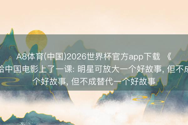 A8体育(中国)2026世界杯官方app下载 《给阿嬷的情书》给中国电影上了一课: 明星可放大一个好故事， 但不成替代一个好故事