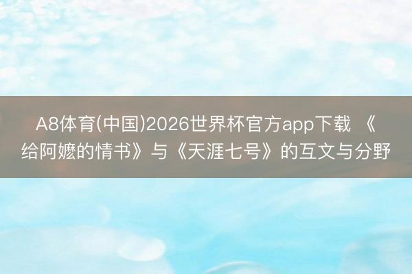 A8体育(中国)2026世界杯官方app下载 《给阿嬷的情书》与《天涯七号》的互文与分野