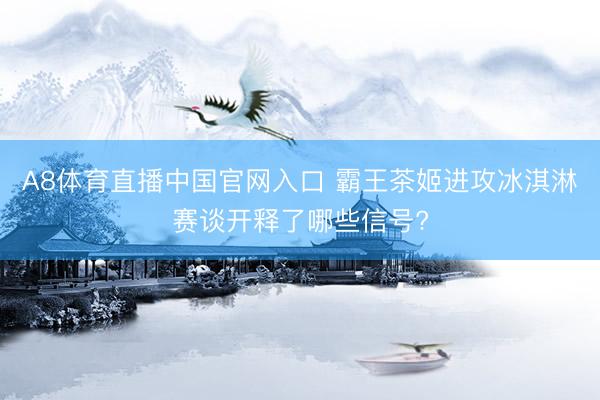 A8体育直播中国官网入口 霸王茶姬进攻冰淇淋赛谈开释了哪些信号?