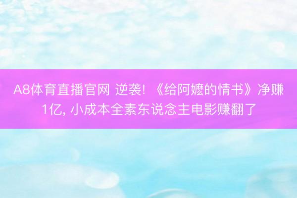 A8体育直播官网 逆袭! 《给阿嬷的情书》净赚1亿， 小成本全素东说念主电影赚翻了