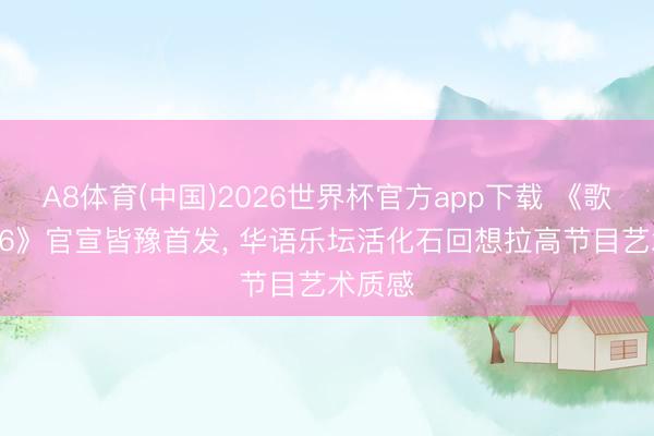 A8体育(中国)2026世界杯官方app下载 《歌手2026》官宣皆豫首发, 华语乐坛活化石回想拉高节目艺术质感