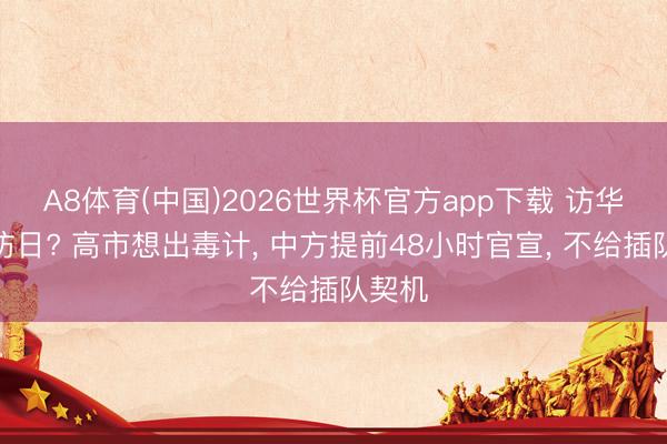 A8体育(中国)2026世界杯官方app下载 访华前先访日? 高市想出毒计， 中方提前48小时官宣， 不给插队契机