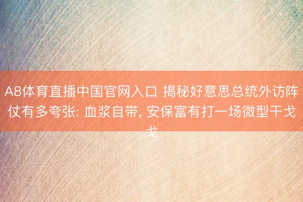 A8体育直播中国官网入口 揭秘好意思总统外访阵仗有多夸张: 血浆自带， 安保富有打一场微型干戈