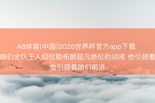 A8体育(中国)2026世界杯官方app下载 雷迪克：咱们全队王人仰仗勒布朗超凡绝伦的训戒 他引颈着咱们前进