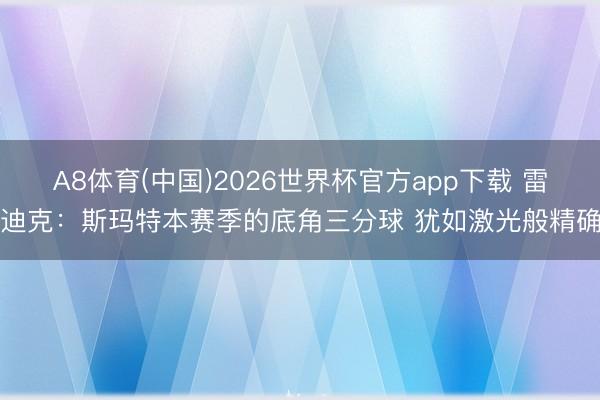 A8体育(中国)2026世界杯官方app下载 雷迪克：斯玛特本赛季的底角三分球 犹如激光般精确