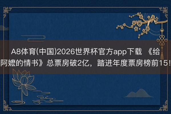 A8体育(中国)2026世界杯官方app下载 《给阿嬷的情书》总票房破2亿，踏进年度票房榜前15！