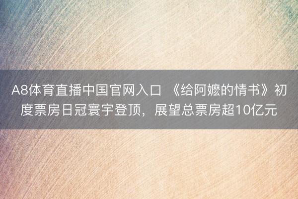A8体育直播中国官网入口 《给阿嬷的情书》初度票房日冠寰宇登顶，展望总票房超10亿元
