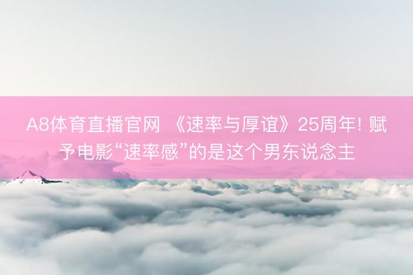 A8体育直播官网 《速率与厚谊》25周年! 赋予电影“速率感”的是这个男东说念主