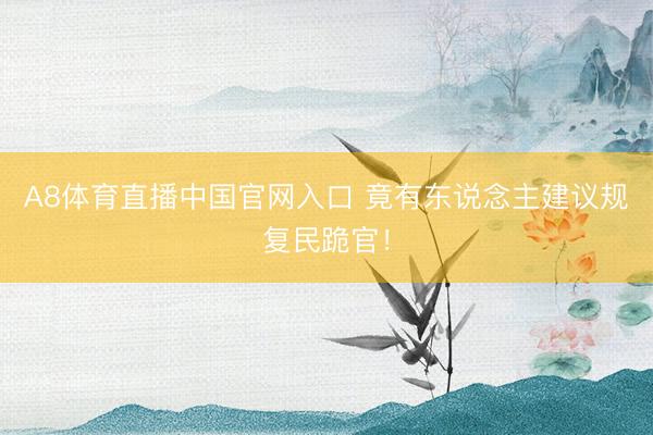 A8体育直播中国官网入口 竟有东说念主建议规复民跪官！