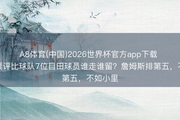 A8体育(中国)2026世界杯官方app下载 湖迷投票评比球队7位目田球员谁走谁留？詹姆斯排第五，不如小里