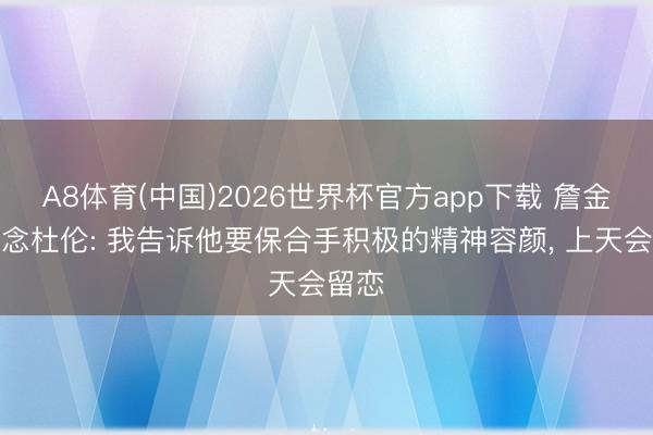 A8体育(中国)2026世界杯官方app下载 詹金斯说念杜伦: 我告诉他要保合手积极的精神容颜， 上天会留恋