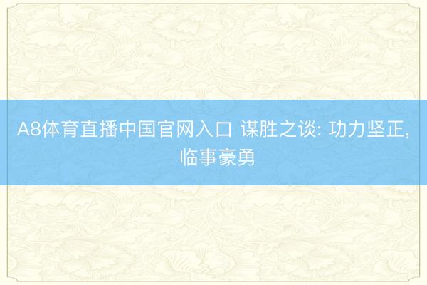 A8体育直播中国官网入口 谋胜之谈: 功力坚正， 临事豪勇