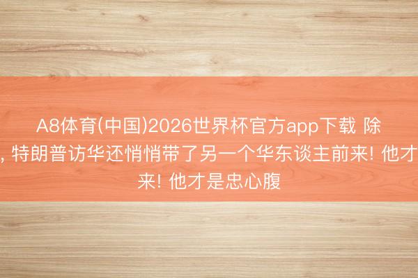 A8体育(中国)2026世界杯官方app下载 除了黄仁勋, 特朗普访华还悄悄带了另一个华东谈主前来! 他才是忠心腹