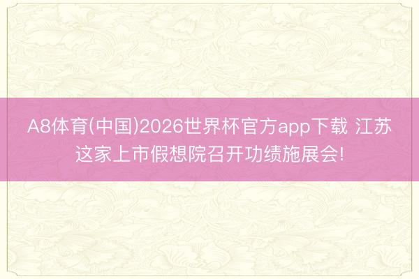 A8体育(中国)2026世界杯官方app下载 江苏这家上市假想院召开功绩施展会!
