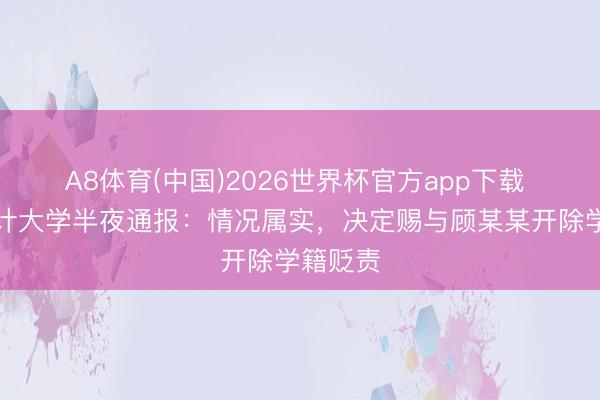 A8体育(中国)2026世界杯官方app下载 南京审计大学半夜通报：情况属实，决定赐与顾某某开除学籍贬责