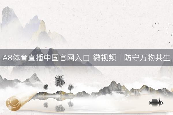 A8体育直播中国官网入口 微视频｜防守万物共生