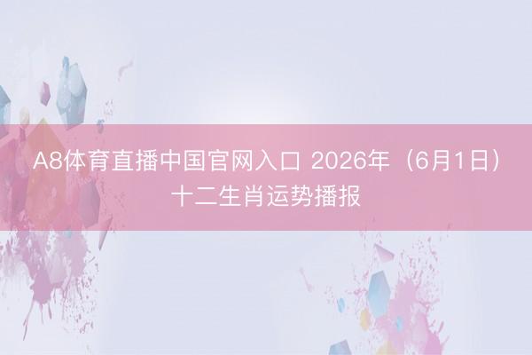 A8体育直播中国官网入口 2026年（6月1日）十二生肖运势播报