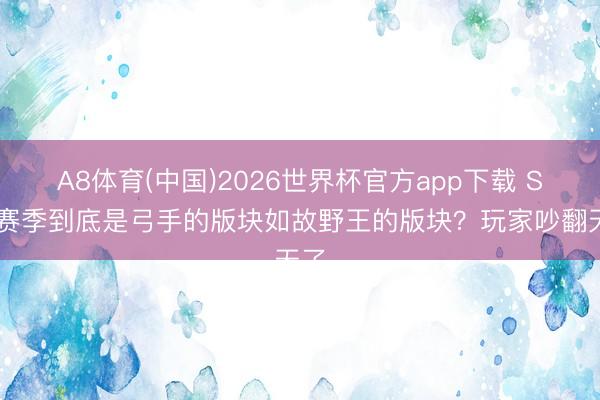 A8体育(中国)2026世界杯官方app下载 S44赛季到底是弓手的版块如故野王的版块？玩家吵翻天了