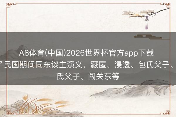 A8体育(中国)2026世界杯官方app下载 5本已完了民国期间同东谈主演义，藏匿、浸透、包氏父子、闯关东等