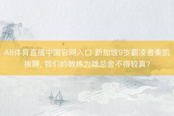A8体育直播中国官网入口 新加坡9岁霸凌者奏凯挨鞭, 我们的教练为啥总舍不得较真?