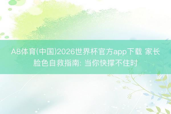 A8体育(中国)2026世界杯官方app下载 家长脸色自救指南: 当你快撑不住时