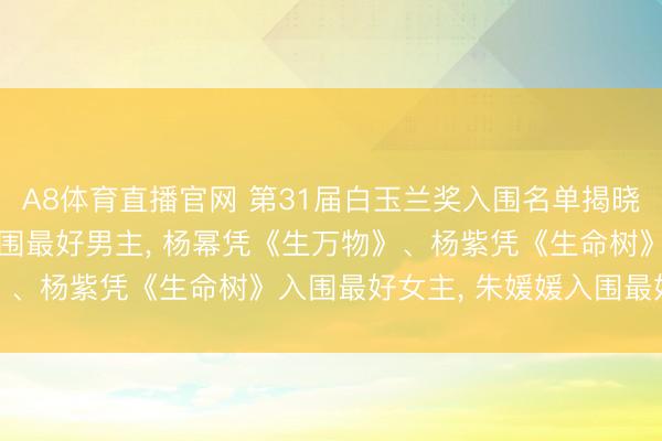 A8体育直播官网 第31届白玉兰奖入围名单揭晓: 肖战凭《藏海传》入围最好男主， 杨幂凭《生万物》、杨紫凭《生命树》入围最好女主，<a href=
