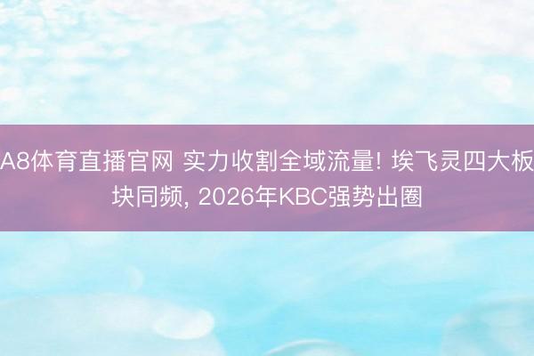 A8体育直播官网 实力收割全域流量! 埃飞灵四大板块同频， 2026年KBC强势出圈