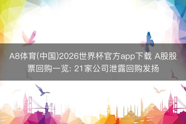 A8体育(中国)2026世界杯官方app下载 A股股票回购一览: 21家公司泄露回购发扬