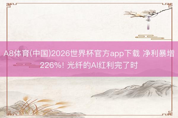 A8体育(中国)2026世界杯官方app下载 净利暴增226%! 光纤的AI红利完了时