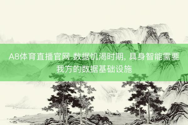 A8体育直播官网 数据饥渴时期， 具身智能需要我方的数据基础设施